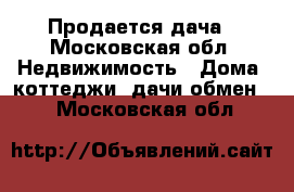 Продается дача - Московская обл. Недвижимость » Дома, коттеджи, дачи обмен   . Московская обл.